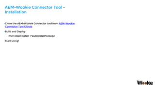 •Clone the AEM-Wookie Connector tool from AEM-Wookie
Connector Tool Github
•Build and Deploy
– mvn clean install -PautoIns...