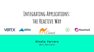 Integrating Applications:
the Reactive Way
Nicola Ferraro
@ni_ferraro
 