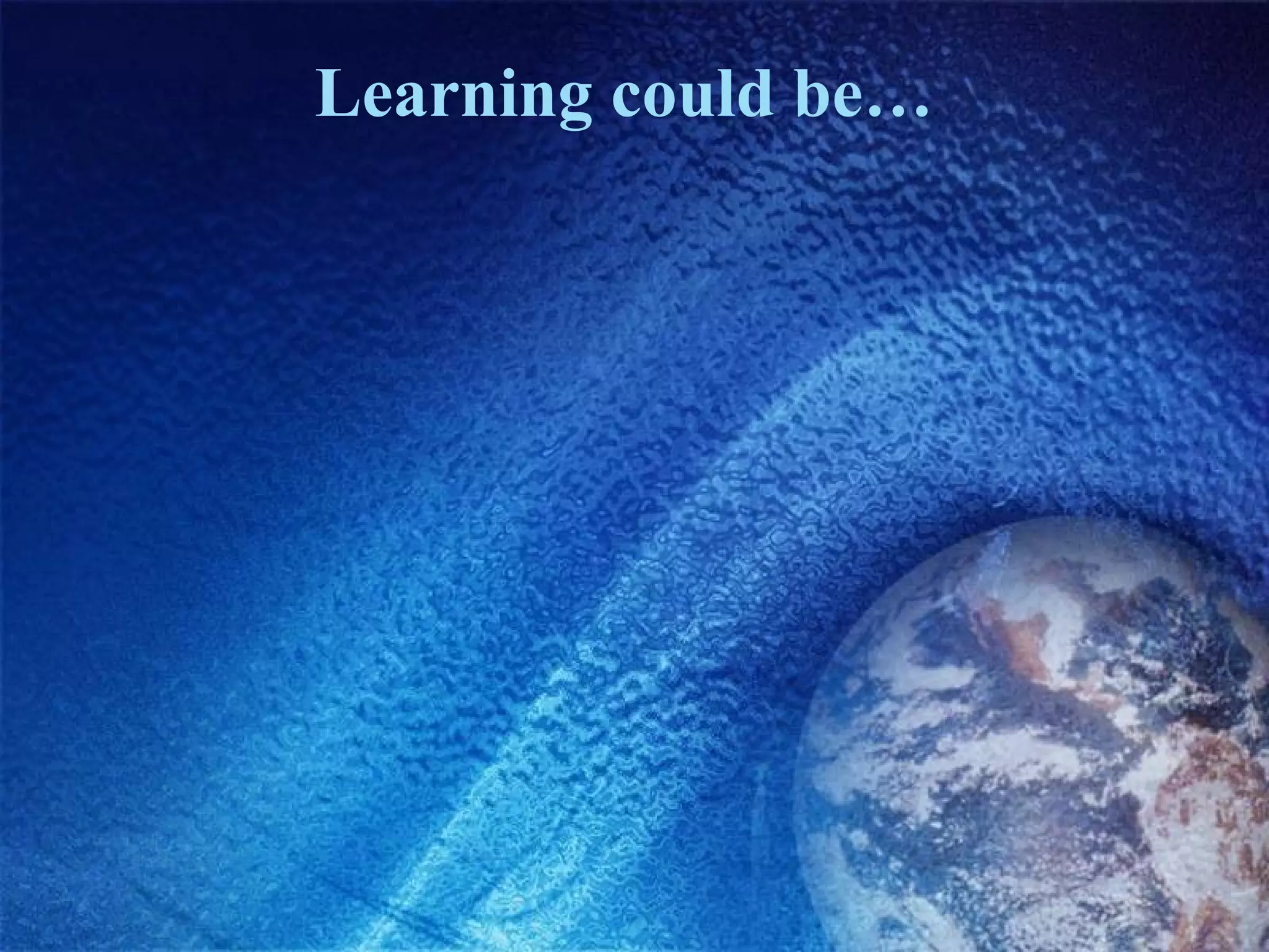 Learning could be… 
