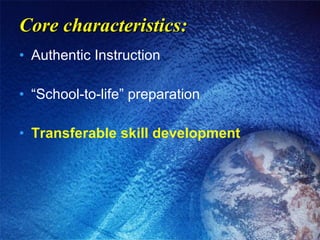 Core characteristics: Authentic Instruction “School-to-life” preparation Transferable skill development 