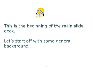 This is the beginning of the main slide 
deck. 
Let’s start off with some general 
background… 
11 
 