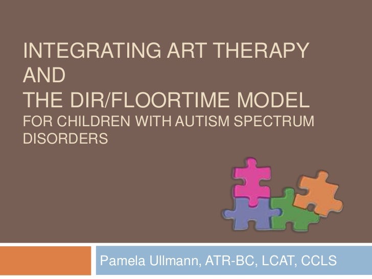 Integrating Art Therapy and the DIR/Floortime Model For Children with Autism Spectrum Disorders <br />Pamela Ullmann, ATR-...