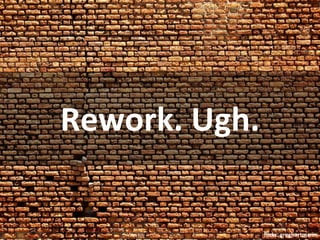 Rework. Ugh.

               flickr: greghartmann
 