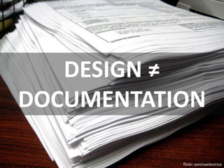 DESIGN ≠
DOCUMENTATION

           flickr: sonrisaelectrica
 