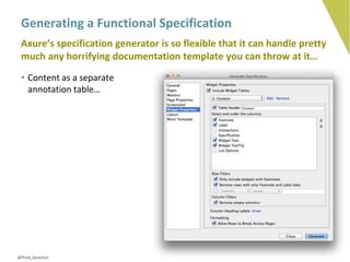 Generating a Functional Specification
 Axure’s specification generator is so flexible that it can handle pretty
 much any horrifying documentation template you can throw at it…
 • Content as a separate
   annotation table…




@fred_beecher
 