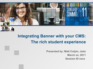 Integrating Banner with your CMS: The rich student experience Presented by: Matt Culpin, Jadu March xx, 2011 Session ID xxxx  