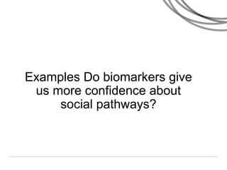 Examples Do biomarkers give
us more confidence about
social pathways?
 