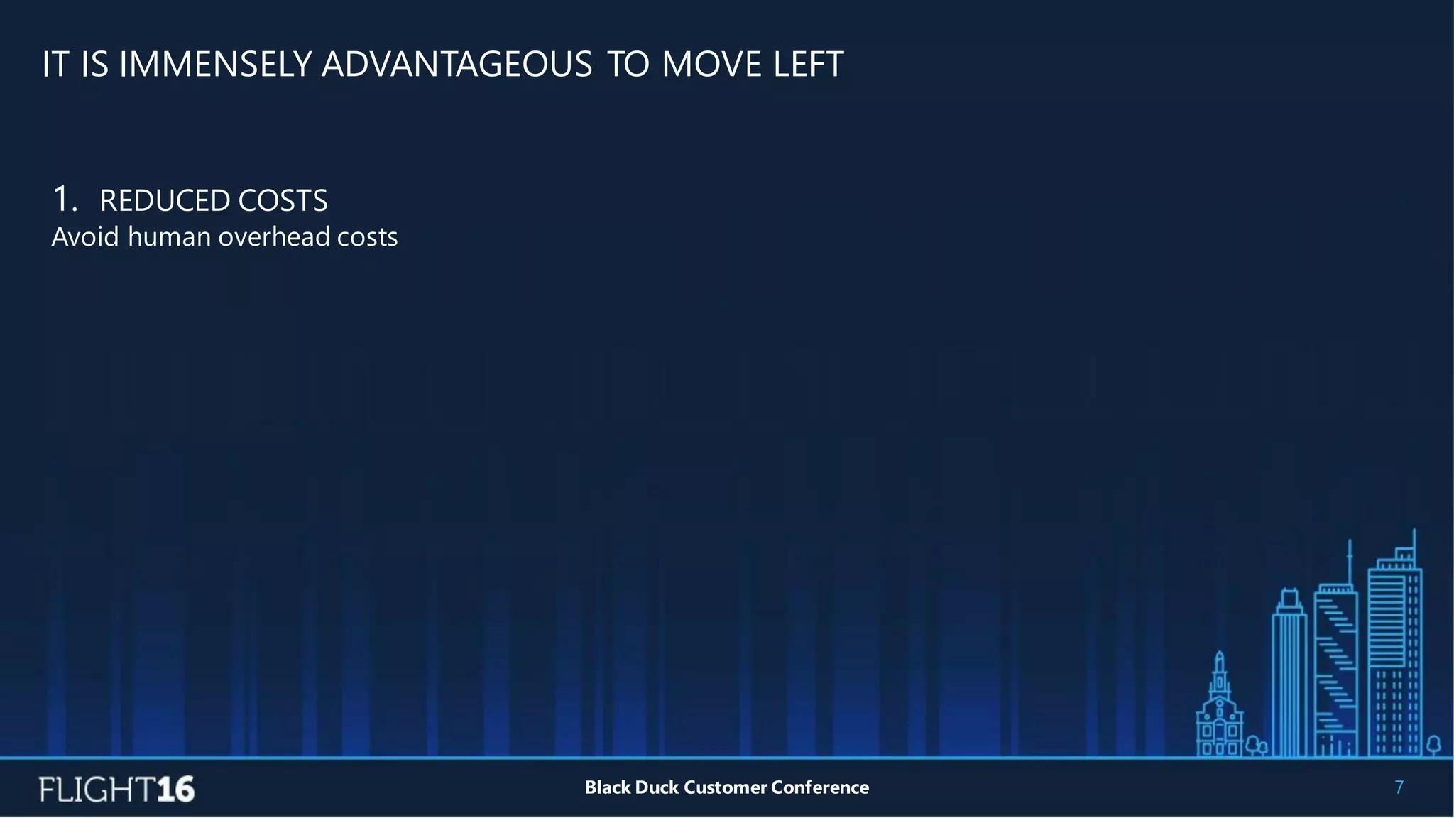 IT IS IMMENSELY ADVANTAGEOUS TO MOVE LEFT
7Black Duck Customer Conference
1. REDUCED COSTS
Avoid human overhead costs
 