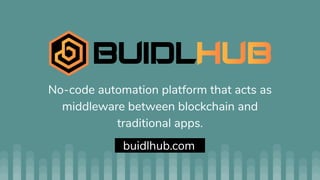 No-code automation platform that acts as
middleware between blockchain and
traditional apps.
Bbuidlhub.comm
 