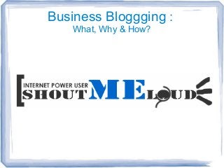 Business Bloggging :
What, Why & How?

 