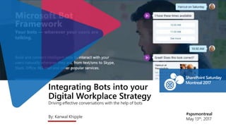 Integrating Bots into your
Digital Workplace Strategy
Driving effective conversations with the help of bots
By: Kanwal Khipple
#spsmontreal
May 13th, 2017
SharePoint Saturday
Montreal 2017
 