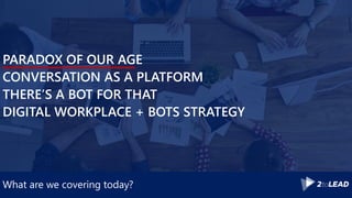 What are we covering today?
PARADOX OF OUR AGE
CONVERSATION AS A PLATFORM
THERE’S A BOT FOR THAT
DIGITAL WORKPLACE + BOTS STRATEGY
 