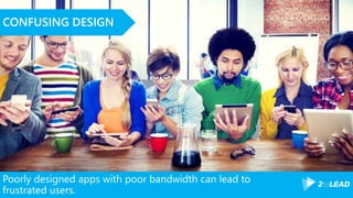 Poorly designed apps with poor bandwidth can lead to
frustrated users.
CONFUSING DESIGN
 
