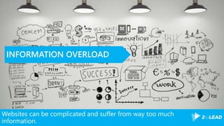 Websites can be complicated and suffer from way too much
information.
INFORMATION OVERLOAD
 