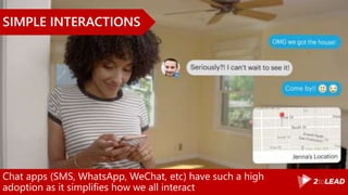 Chat apps (SMS, WhatsApp, WeChat, etc) have such a high
adoption as it simplifies how we all interact
SIMPLE INTERACTIONS
 