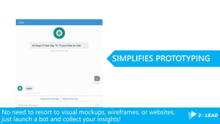 No need to resort to visual mockups, wireframes, or websites,
just launch a bot and collect your insights!
SIMPLIFIES PROTOTYPING
Hi #espc17 bot. Say “hi” if you’d like to chat
#espc17 bot Now
 