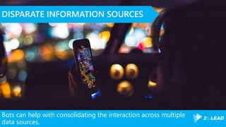 Bots can help with consolidating the interaction across multiple
data sources.
DISPARATE INFORMATION SOURCES
 