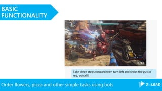 Order flowers, pizza and other simple tasks using bots
BASIC
FUNCTIONALITY
 