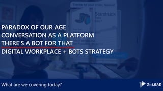 What are we covering today?
PARADOX OF OUR AGE
CONVERSATION AS A PLATFORM
THERE’S A BOT FOR THAT
DIGITAL WORKPLACE + BOTS STRATEGY
 