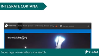 Encourage conversations via search
INTEGRATE CORTANA
 