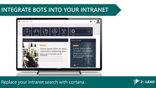 Replace your intranet search with cortana
INTEGRATE BOTS INTO YOUR INTRANET
 