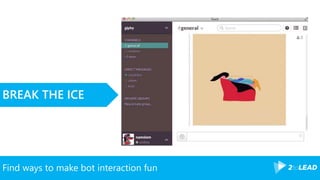 Find ways to make bot interaction fun
BREAK THE ICE
 