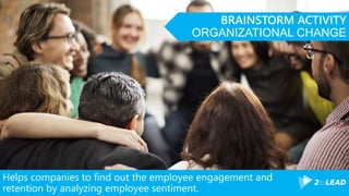 Helps companies to find out the employee engagement and
retention by analyzing employee sentiment.
BRAINSTORM ACTIVITY
ORGANIZATIONAL CHANGE
 