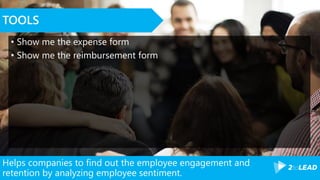Helps companies to find out the employee engagement and
retention by analyzing employee sentiment.
TOOLS
• Show me the expense form
• Show me the reimbursement form
 