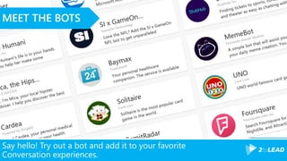 Say hello! Try out a bot and add it to your favorite
Conversation experiences.
MEET THE BOTS
 