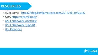 RESOURCES
• Build news - https://blog.botframework.com/2017/05/10/Build/
• QnA https://qnamaker.ai/
• Bot Framework Overview
• Bot Framework Support
• Bot Directory
 
