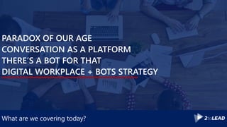 What are we covering today?
PARADOX OF OUR AGE
CONVERSATION AS A PLATFORM
THERE’S A BOT FOR THAT
DIGITAL WORKPLACE + BOTS STRATEGY
 