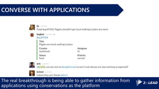 The real breakthrough is being able to gather information from
applications using conservations as the platform
CONVERSE WITH APPLICATIONS
 