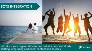 Introduce your organization to one bot at a time and slowly
starting integrating additional content and sources
BOTS INTEGRATION
 