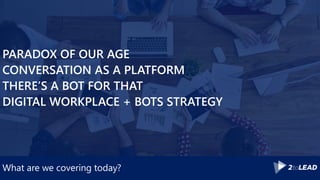 What are we covering today?
PARADOX OF OUR AGE
CONVERSATION AS A PLATFORM
THERE’S A BOT FOR THAT
DIGITAL WORKPLACE + BOTS STRATEGY
 