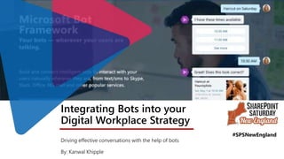 Integrating Bots into your
Digital Workplace Strategy
Driving effective conversations with the help of bots
By: Kanwal Khipple
#SPSNewEngland
 