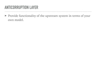 ANTICORRUPTION LAYER
➤ Provide functionality of the upstream system in terms of your
own model.
 
