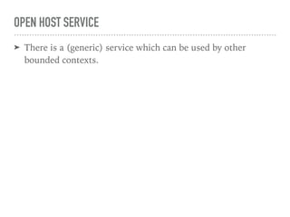 OPEN HOST SERVICE
➤ There is a (generic) service which can be used by other
bounded contexts.
 