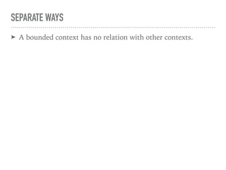 SEPARATE WAYS
➤ A bounded context has no relation with other contexts.
 