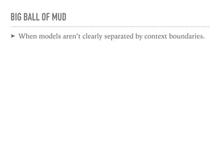 BIG BALL OF MUD
➤ When models aren’t clearly separated by context boundaries.
 