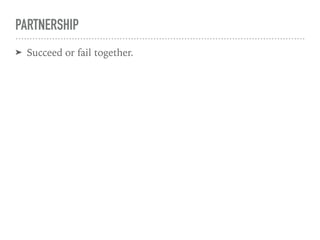 PARTNERSHIP
➤ Succeed or fail together.
 