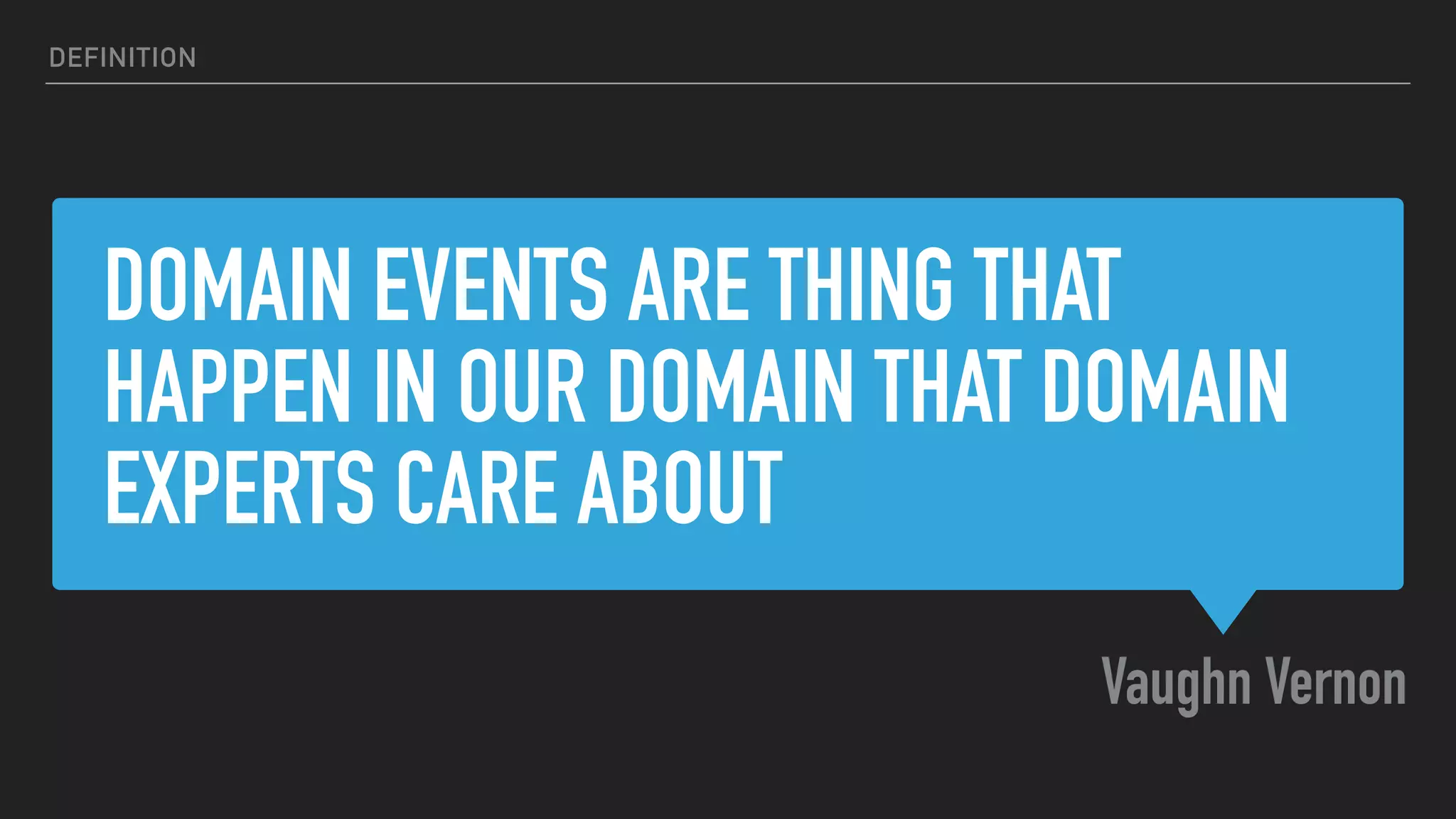 DOMAIN EVENTS ARE THING THAT
HAPPEN IN OUR DOMAIN THAT DOMAIN
EXPERTS CARE ABOUT
Vaughn Vernon
DEFINITION
 