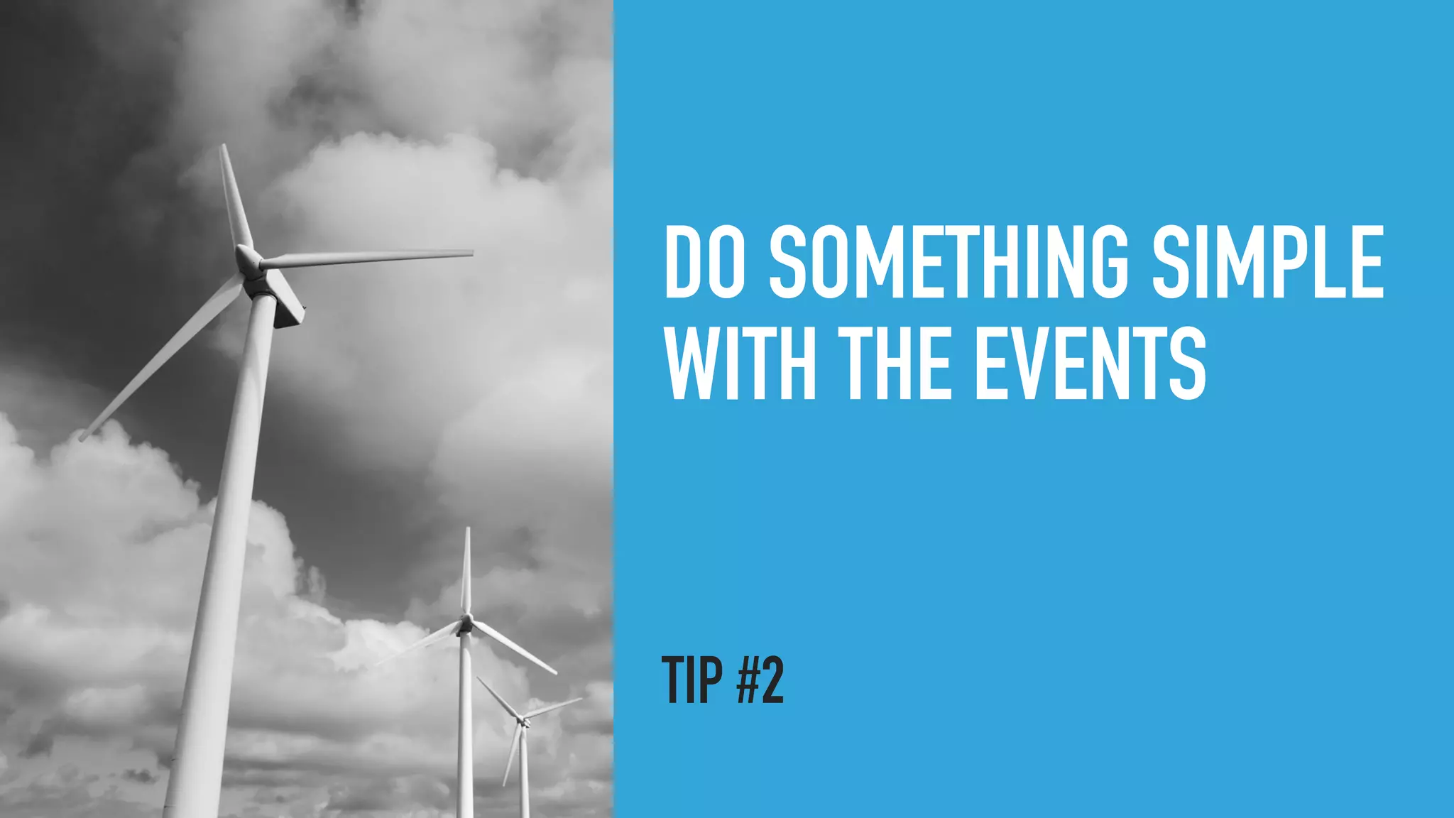 DO SOMETHING SIMPLE
WITH THE EVENTS
TIP #2
 