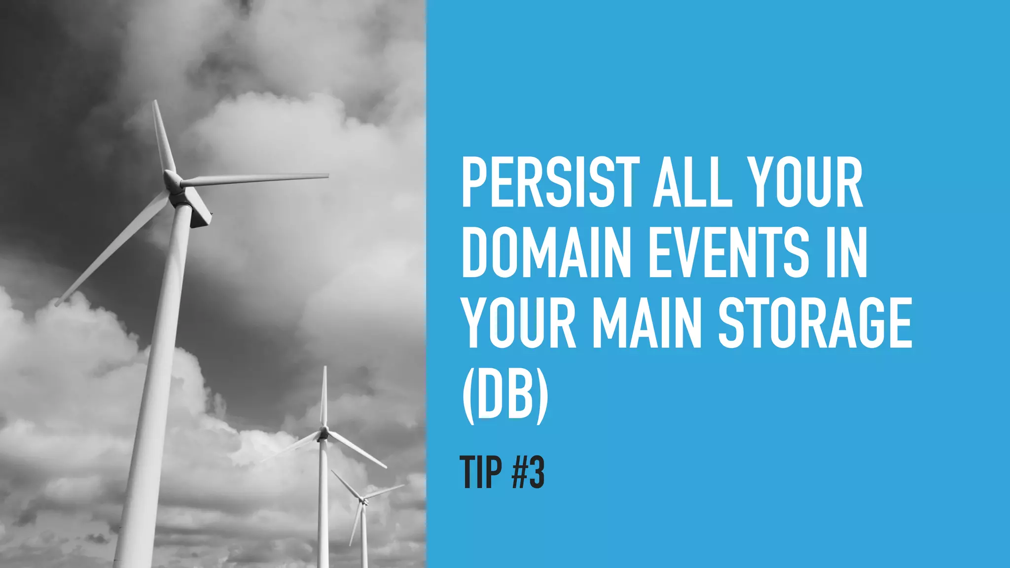 PERSIST ALL YOUR
DOMAIN EVENTS IN
YOUR MAIN STORAGE
(DB)
TIP #3
 