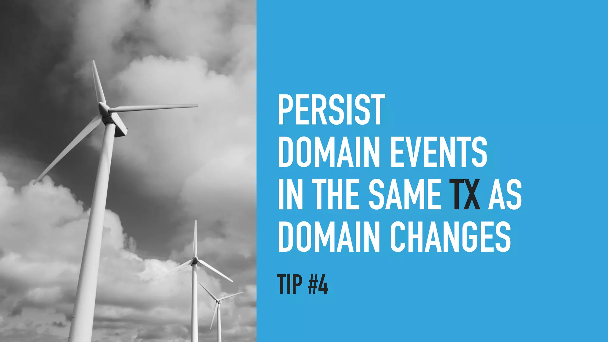 PERSIST
DOMAIN EVENTS
IN THE SAME TX AS
DOMAIN CHANGES
TIP #4
 