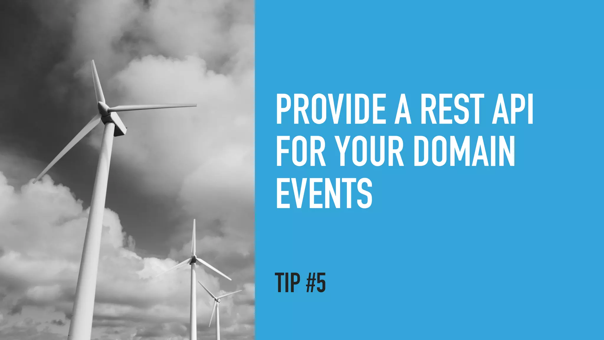 PROVIDE A REST API
FOR YOUR DOMAIN
EVENTS
TIP #5
 