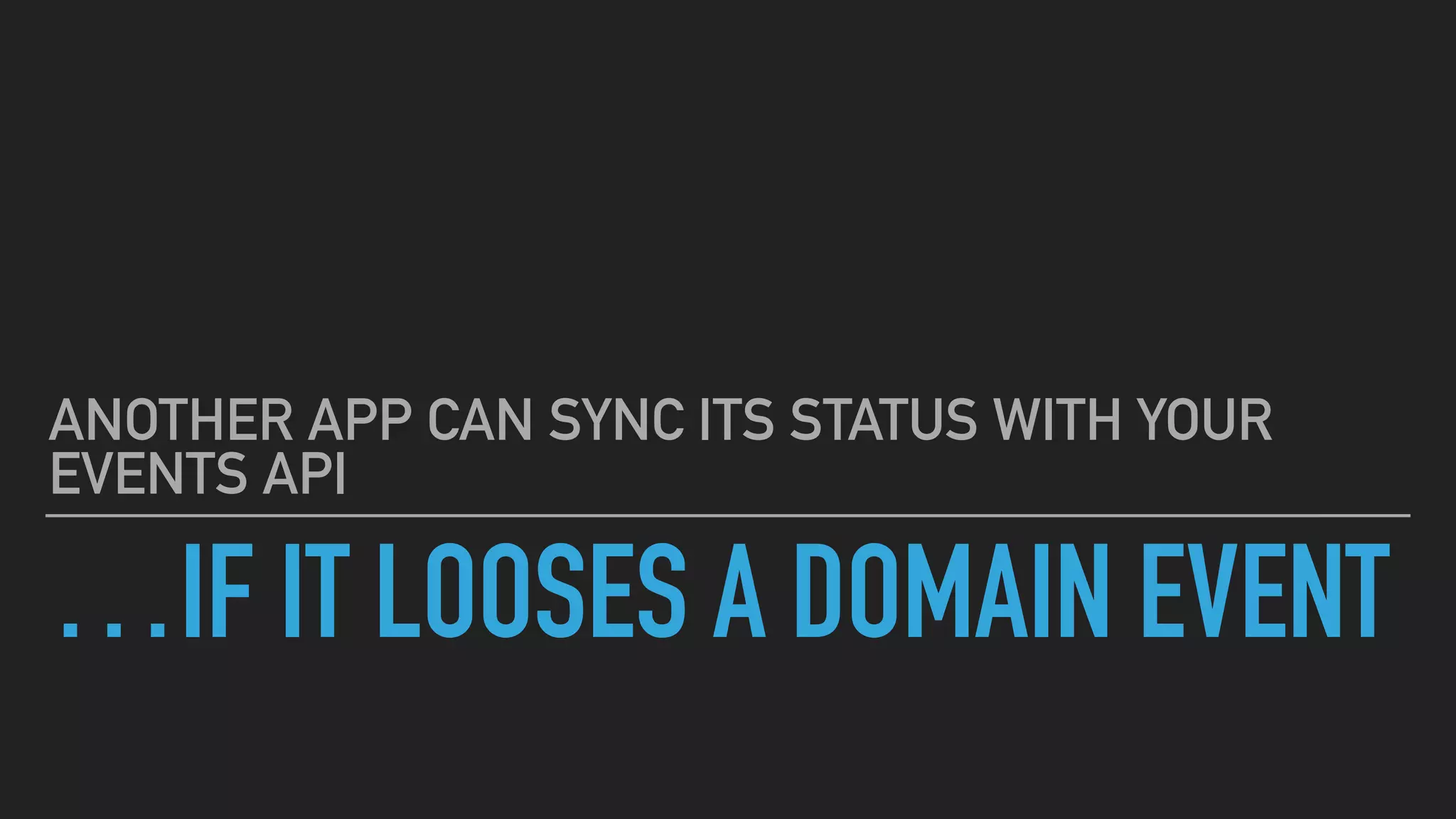 …IF IT LOOSES A DOMAIN EVENT
ANOTHER APP CAN SYNC ITS STATUS WITH YOUR
EVENTS API
 