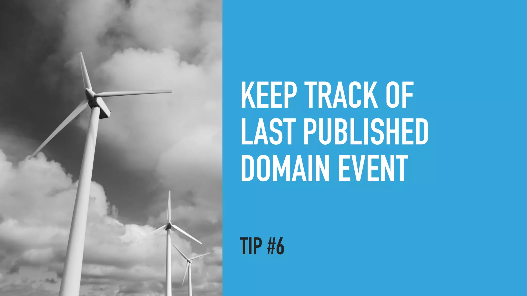 KEEP TRACK OF
LAST PUBLISHED
DOMAIN EVENT
TIP #6
 