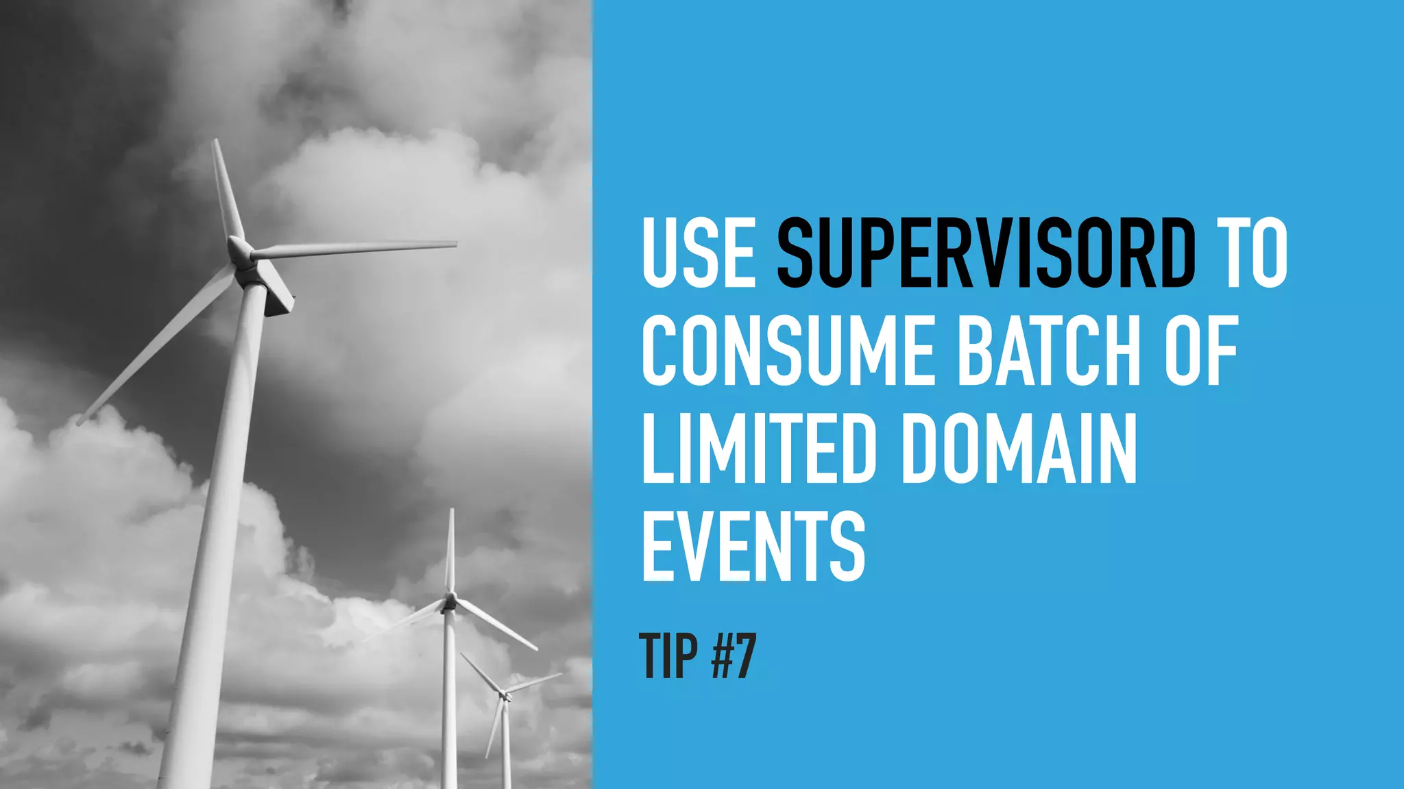 USE SUPERVISORD TO
CONSUME BATCH OF
LIMITED DOMAIN
EVENTS
TIP #7
 