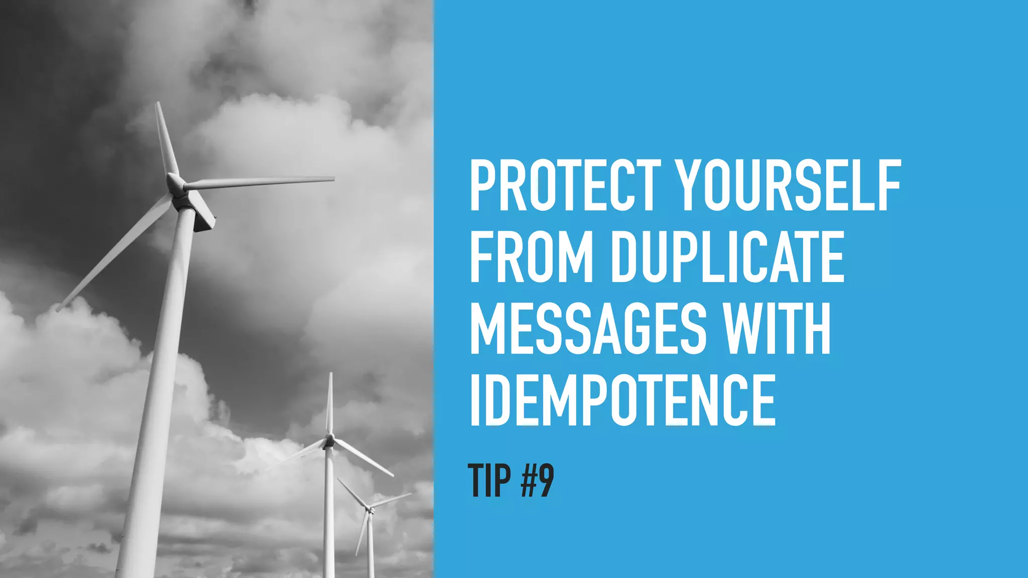 PROTECT YOURSELF
FROM DUPLICATE
MESSAGES WITH
IDEMPOTENCE
TIP #9
 