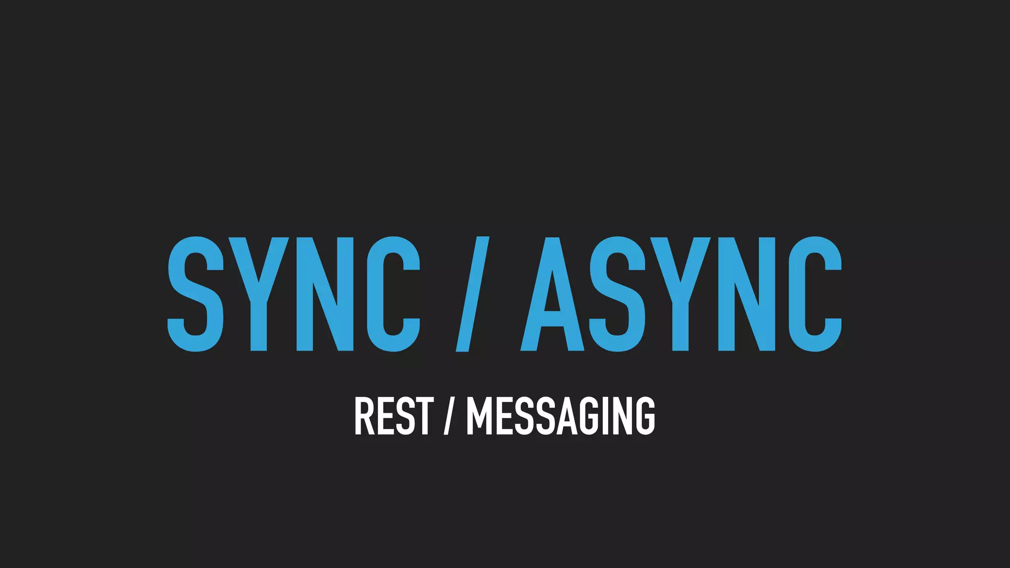 SYNC / ASYNC
REST / MESSAGING
 